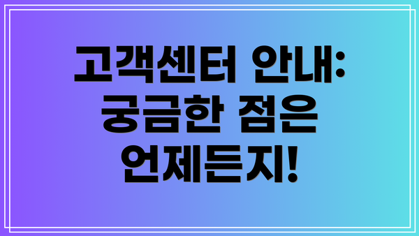 고객센터 안내: 궁금한 점은 언제든지!