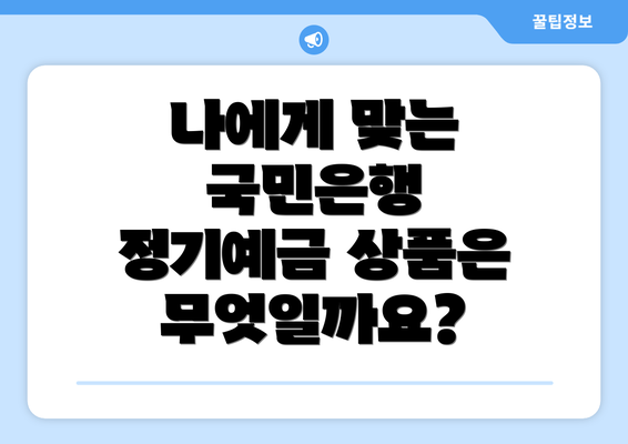 나에게 맞는 국민은행 정기예금 상품은 무엇일까요?