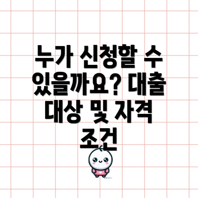 누가 신청할 수 있을까요? 대출 대상 및 자격 조건