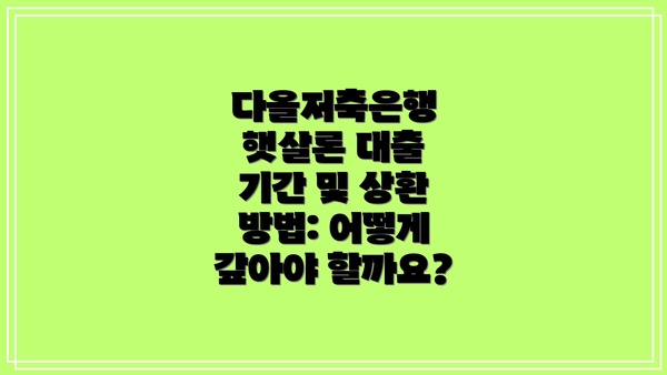 다올저축은행 햇살론 대출 기간 및 상환 방법: 어떻게 갚아야 할까요?