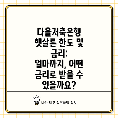 다올저축은행 햇살론 한도 및 금리: 얼마까지, 어떤 금리로 받을 수 있을까요?