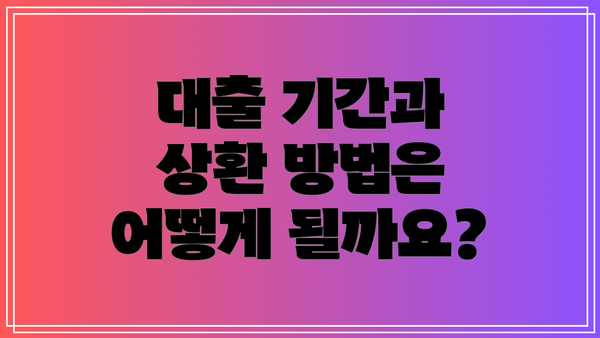 대출 기간과 상환 방법은 어떻게 될까요?