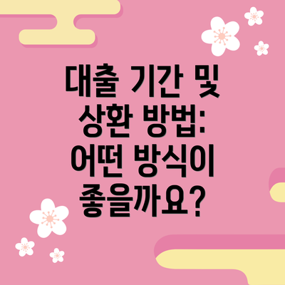 대출 기간 및 상환 방법: 어떤 방식이 좋을까요?