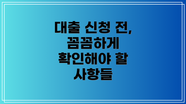 대출 신청 전, 꼼꼼하게 확인해야 할 사항들