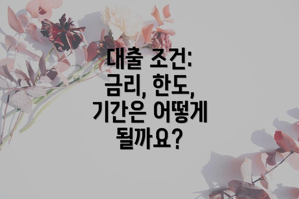 대출 조건: 금리, 한도, 기간은 어떻게 될까요?