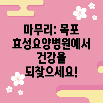마무리: 목포 효성요양병원에서 건강을 되찾으세요!