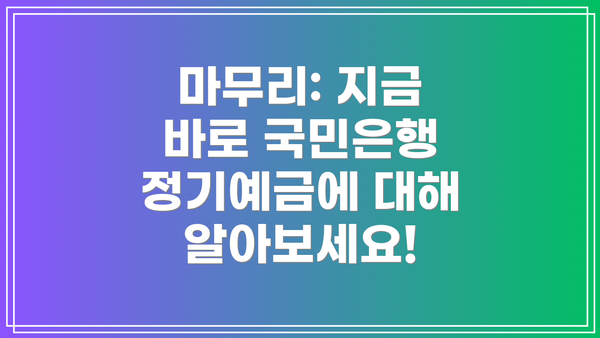 마무리: 지금 바로 국민은행 정기예금에 대해 알아보세요!