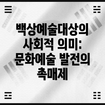 백상예술대상의 사회적 의미: 문화예술 발전의 촉매제
