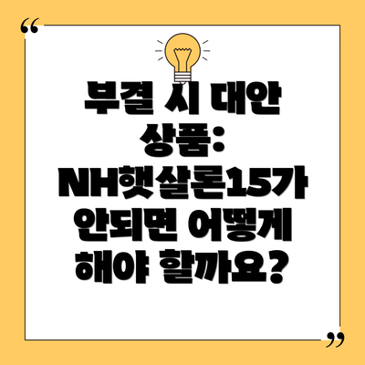 부결 시 대안 상품: NH햇살론15가 안되면 어떻게 해야 할까요?