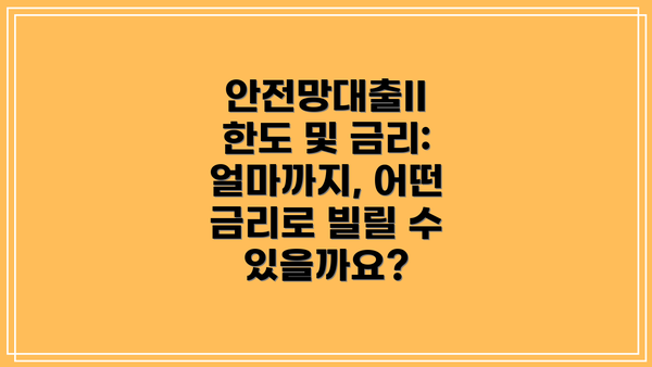 안전망대출II 한도 및 금리: 얼마까지, 어떤 금리로 빌릴 수 있을까요?