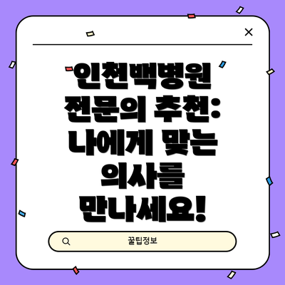 인천백병원 전문의 추천:  나에게 맞는 의사를 만나세요!