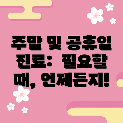 주말 및 공휴일 진료:  필요할 때, 언제든지!