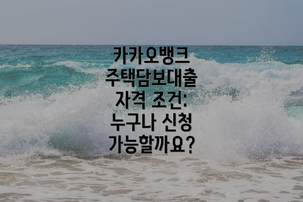 카카오뱅크 주택담보대출 자격 조건: 누구나 신청 가능할까요?