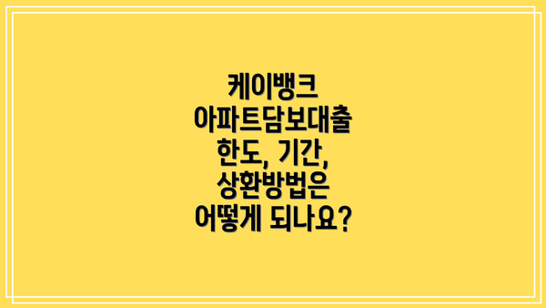 케이뱅크 아파트담보대출 한도, 기간, 상환방법은 어떻게 되나요?