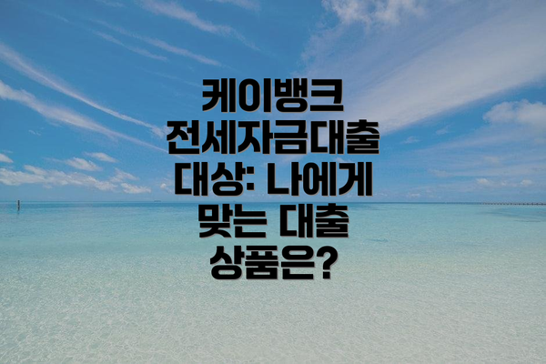 케이뱅크 전세자금대출 대상: 나에게 맞는 대출 상품은?