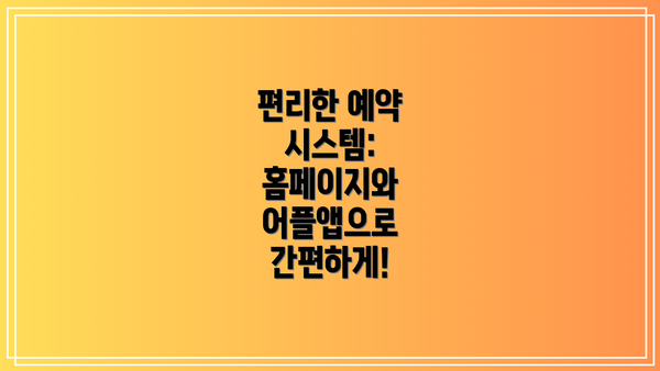 편리한 예약 시스템: 홈페이지와 어플앱으로 간편하게!