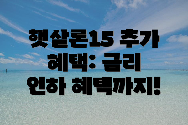 햇살론15 추가 혜택: 금리 인하 혜택까지!