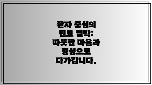 환자 중심의 진료 철학: 따뜻한 마음과 정성으로 다가갑니다.