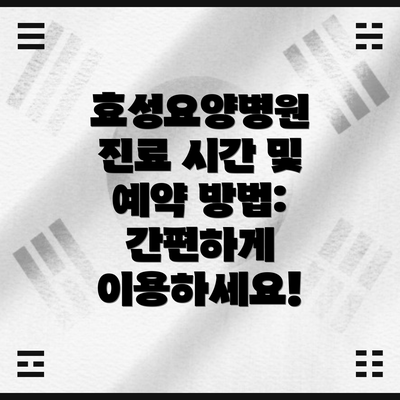 효성요양병원 진료 시간 및 예약 방법: 간편하게 이용하세요!