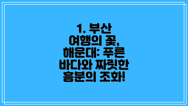 1. 부산 여행의 꽃, 해운대: 푸른 바다와 짜릿한 흥분의 조화!