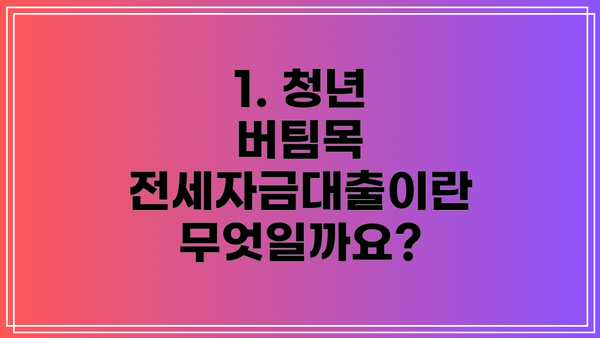 1. 청년 버팀목 전세자금대출이란 무엇일까요?