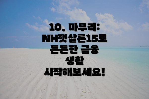 10. 마무리:  NH햇살론15로 든든한 금융 생활 시작해보세요!