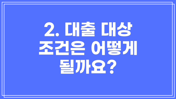 2. 대출 대상 조건은 어떻게 될까요?