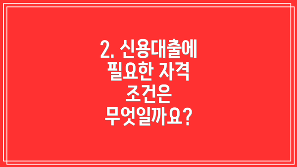 2. 신용대출에 필요한 자격 조건은 무엇일까요?