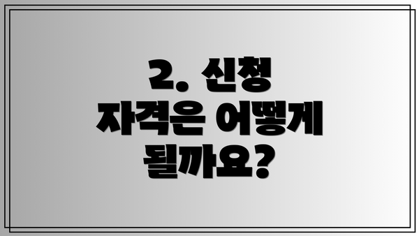 2. 신청 자격은 어떻게 될까요?
