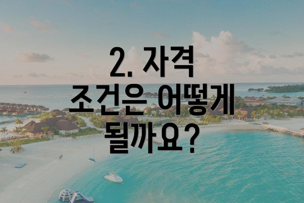 2. 자격 조건은 어떻게 될까요?