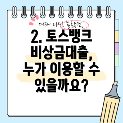 2. 토스뱅크 비상금대출, 누가 이용할 수 있을까요?