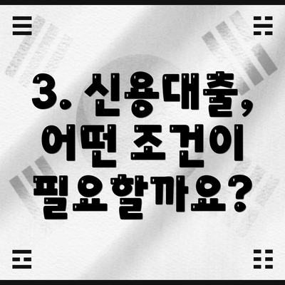3. 신용대출, 어떤 조건이 필요할까요?