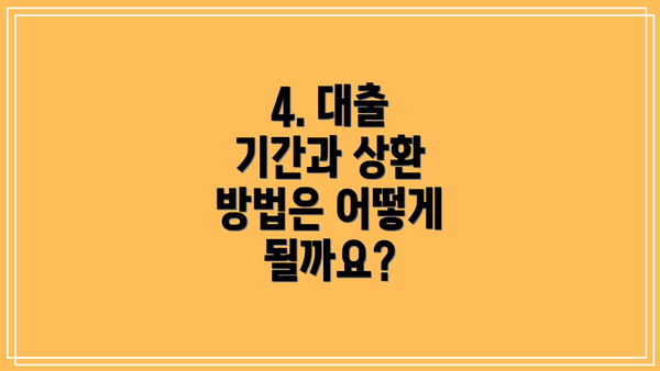 4. 대출 기간과 상환 방법은 어떻게 될까요?