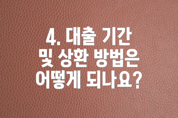 4. 대출 기간 및 상환 방법은 어떻게 되나요?
