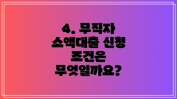 4. 무직자 소액대출 신청 조건은 무엇일까요?