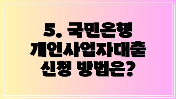 5. 국민은행 개인사업자대출 신청 방법은?