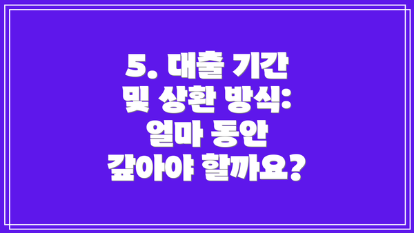 5. 대출 기간 및 상환 방식:  얼마 동안 갚아야 할까요?