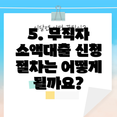5. 무직자 소액대출 신청 절차는 어떻게 될까요?