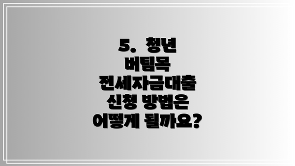 5.  청년 버팀목 전세자금대출 신청 방법은 어떻게 될까요?