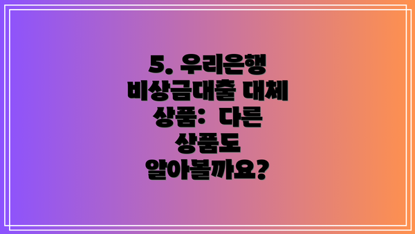 5. 우리은행 비상금대출 대체 상품:  다른 상품도 알아볼까요?