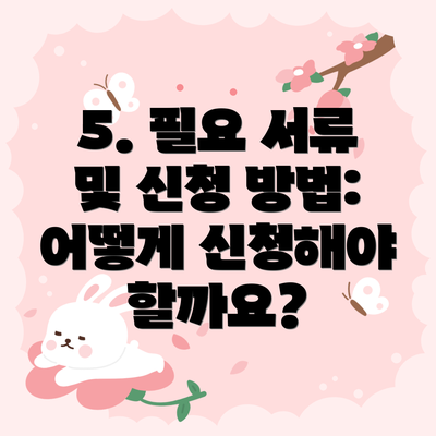 5. 필요 서류 및 신청 방법: 어떻게 신청해야 할까요?