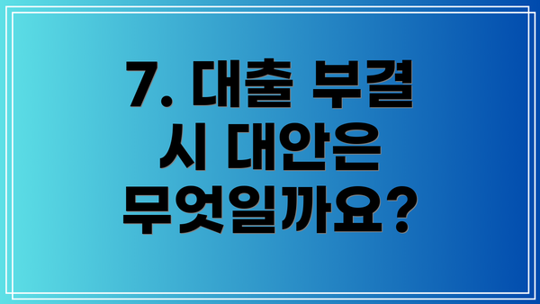 7. 대출 부결 시 대안은 무엇일까요?