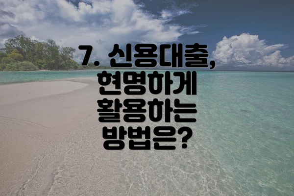7. 신용대출, 현명하게 활용하는 방법은?
