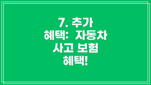 7. 추가 혜택:  자동차 사고 보험 혜택!