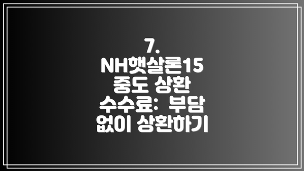 7. NH햇살론15 중도 상환 수수료:  부담 없이 상환하기