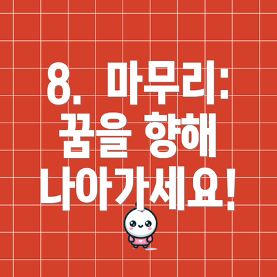 8.  마무리:  꿈을 향해 나아가세요!