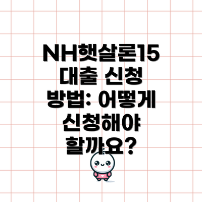 NH햇살론15 대출 신청 방법: 어떻게 신청해야 할까요?