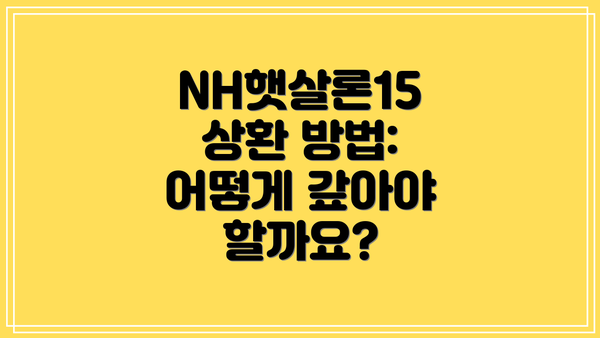 NH햇살론15 상환 방법: 어떻게 갚아야 할까요?