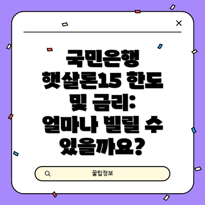 국민은행 햇살론15 한도 및 금리: 얼마나 빌릴 수 있을까요?