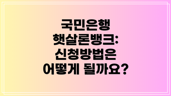 국민은행 햇살론뱅크: 신청방법은 어떻게 될까요?